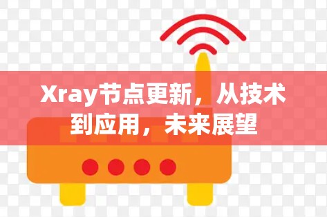Xray节点更新,从技术到应用,未来展望 Xray节点更新,从技术到应用,未来展望