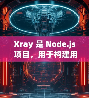 Xray 是 Node.js 项目,用于构建用户界面(UI)为了在你的项目中使用 Xray,你需要以下步骤 Xray 是 Node.js 项目,用于构建用户界面(UI)为了在你的项目中使用 Xray,你需要以下步骤