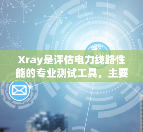 Xray是评估电力线路性能的专业测试工具,主要用于检测导轨、电缆和绝缘子的温度变化,从而评估设备的运行状态和潜在问题。以下是关于高速线路测试的详细步骤和解释 Xray是评估电力线路性能的专业测试工具,主要用于检测导轨、电缆和绝缘子的温度变化,从而评估设备的运行状态和潜在问题。以下是关于高速线路测试的详细步骤和解释