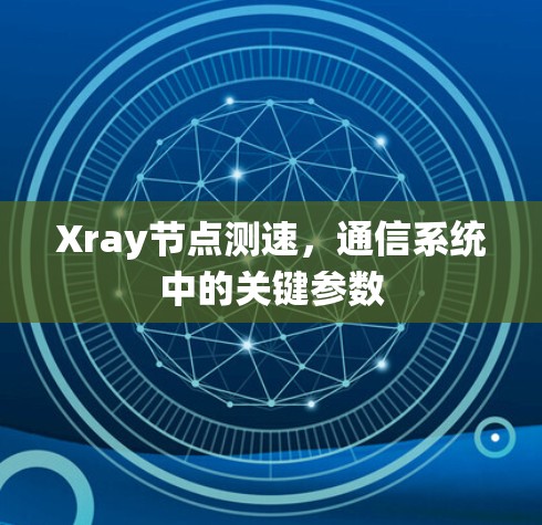 Xray节点测速,通信系统中的关键参数 Xray节点测速,通信系统中的关键参数
