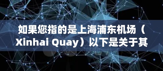 如果您指的是上海浦东机场(Xinhai Quay)以下是关于其主要的机场节点和高速线路推荐 如果您指的是上海浦东机场(Xinhai Quay)以下是关于其主要的机场节点和高速线路推荐