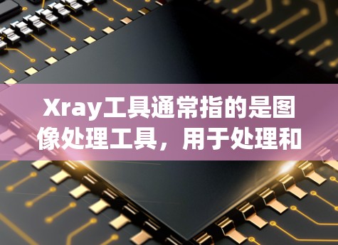 Xray工具通常指的是图像处理工具，用于处理和分析图像数据。以下是一些常用的Xray工具推荐，涵盖图像分割、检测、编辑、分类等功能
