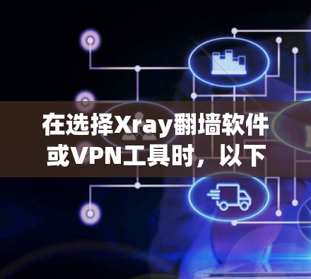在选择Xray翻墙软件或VPN工具时,以下是一个有条理的推荐 在选择Xray翻墙软件或VPN工具时,以下是一个有条理的推荐