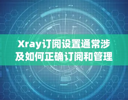 Xray订阅设置通常涉及如何正确订阅和管理Xray医疗服务。以下是一些常见的Xray订阅设置步骤和注意事项 Xray订阅设置通常涉及如何正确订阅和管理Xray医疗服务。以下是一些常见的Xray订阅设置步骤和注意事项