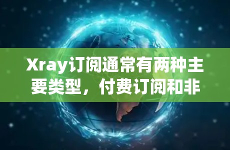 Xray订阅通常有两种主要类型,付费订阅和非付费订阅。如果你指的是特定的Xray软件或订阅服务,以下是一些建议和信息,供你参考 Xray订阅通常有两种主要类型,付费订阅和非付费订阅。如果你指的是特定的Xray软件或订阅服务,以下是一些建议和信息,供你参考
