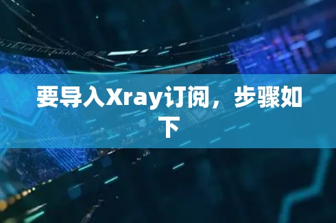 要导入Xray订阅，步骤如下