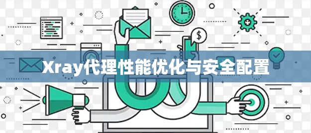 Xray代理性能优化与安全配置 Xray代理性能优化与安全配置