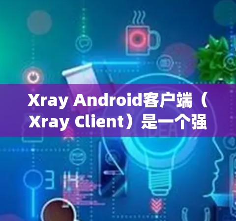 Xray Android客户端(Xray Client)是一个强大的图像编辑和分享工具,支持上传、编辑、保存和分享图像。以下是一份详细的手机使用指南,帮助你熟悉和使用Xray Android客户端 Xray Android客户端(Xray Client)是一个强大的图像编辑和分享工具,支持上传、编辑、保存和分享图像。以下是一份详细的手机使用指南,帮助你熟悉和使用Xray Android客户端