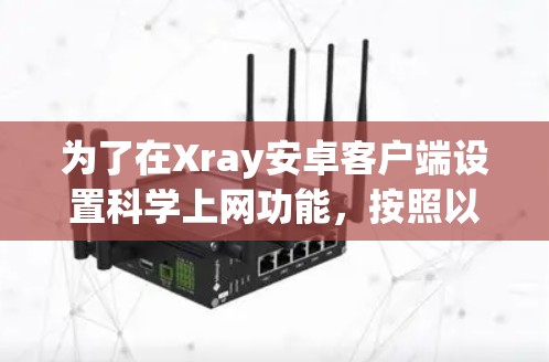 为了在Xray安卓客户端设置科学上网功能,按照以下步骤操作 为了在Xray安卓客户端设置科学上网功能,按照以下步骤操作