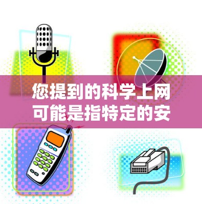 您提到的科学上网可能是指特定的安卓应用或功能,例如科学计算器、科学计算软件等。如果您需要了解如何调整或优化科学上网功能,可以参考以下步骤 您提到的科学上网可能是指特定的安卓应用或功能,例如科学计算器、科学计算软件等。如果您需要了解如何调整或优化科学上网功能,可以参考以下步骤