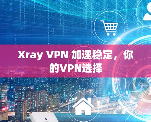 Xray VPN 加速稳定,你的VPN选择 Xray VPN 加速稳定,你的VPN选择