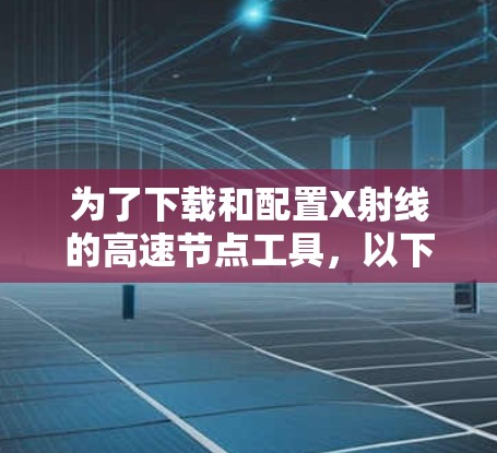 为了下载和配置X射线的高速节点工具,以下是一步步的指南 为了下载和配置X射线的高速节点工具,以下是一步步的指南