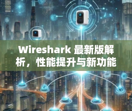 Wireshark 最新版解析,性能提升与新功能ove Wireshark 最新版解析,性能提升与新功能ove