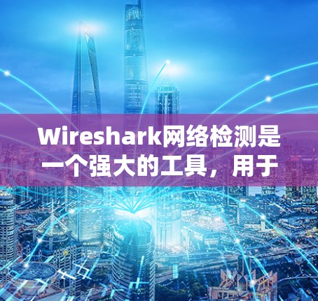 Wireshark网络检测是一个强大的工具,用于分析网络流量以发现潜在的攻击或问题。以下是一个逐步指南,帮助你学习如何使用Wireshark Wireshark网络检测是一个强大的工具,用于分析网络流量以发现潜在的攻击或问题。以下是一个逐步指南,帮助你学习如何使用Wireshark