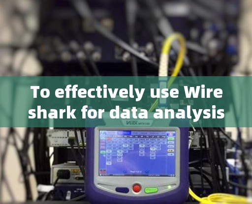 To effectively use Wireshark for data analysis,follow this structured approach: To effectively use Wireshark for data analysis,follow this structured approach:
