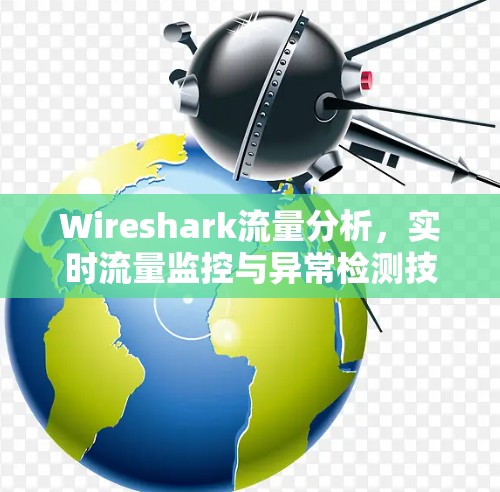 Wireshark流量分析,实时流量监控与异常检测技术 Wireshark流量分析,实时流量监控与异常检测技术