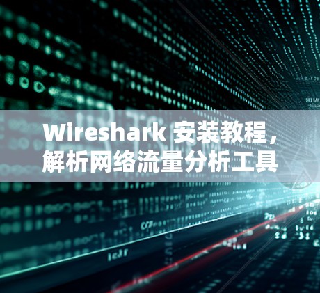 Wireshark 安装教程，解析网络流量分析工具