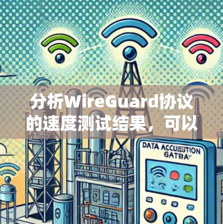 分析WireGuard协议的速度测试结果,可以从以下几个方面进行系统性地研究和总结 分析WireGuard协议的速度测试结果,可以从以下几个方面进行系统性地研究和总结