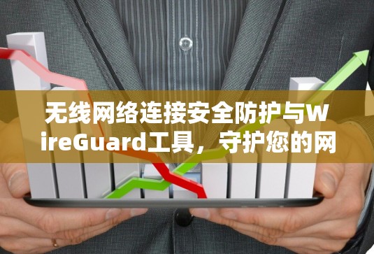 无线网络连接安全防护与WireGuard工具,守护您的网络世界 无线网络连接安全防护与WireGuard工具,守护您的网络世界