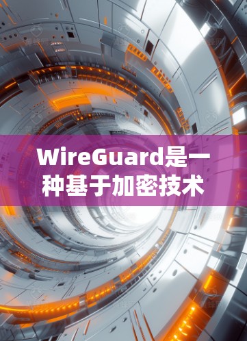 WireGuard是一种基于加密技术的网络连接协议,旨在提供安全、高效的网络连接。以下是对WireGuard的详细分析和总结 WireGuard是一种基于加密技术的网络连接协议,旨在提供安全、高效的网络连接。以下是对WireGuard的详细分析和总结