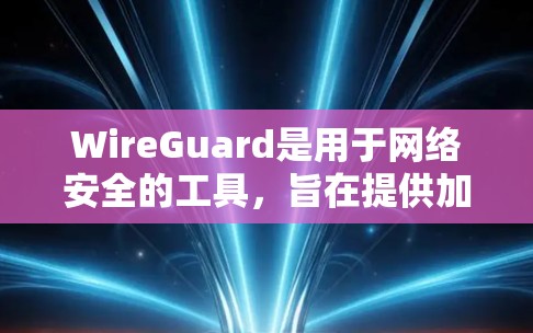 WireGuard是用于网络安全的工具,旨在提供加密功能以保护数据传输。以下是关于WireGuard的详细指南 WireGuard是用于网络安全的工具,旨在提供加密功能以保护数据传输。以下是关于WireGuard的详细指南