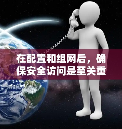 在配置和组网后，确保安全访问是至关重要的。以下是一个详细的安全访问指南，帮助您在WireGuard企业组网后有效管理安全访问