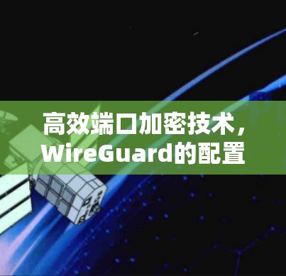 高效端口加密技术,WireGuard的配置指南 高效端口加密技术,WireGuard的配置指南