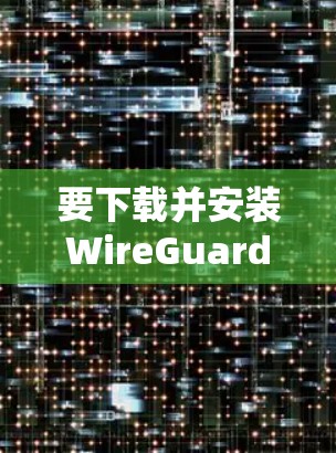 要下载并安装WireGuard配置文件,请按照以下步骤操作 要下载并安装WireGuard配置文件,请按照以下步骤操作