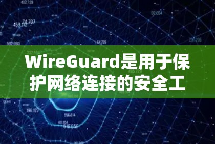 WireGuard是用于保护网络连接的安全工具,帮助用户创建和管理网络连接。以下是对WireGuard连接设置的详细说明 WireGuard是用于保护网络连接的安全工具,帮助用户创建和管理网络连接。以下是对WireGuard连接设置的详细说明