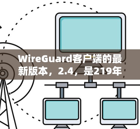 WireGuard客户端的最新版本,2.4,是219年发布的一款安全软件,旨在保护网络环境。它在多个关键方面进行了改进和优化,以下是其主要功能的概述 WireGuard客户端的最新版本,2.4,是219年发布的一款安全软件,旨在保护网络环境。它在多个关键方面进行了改进和优化,以下是其主要功能的概述