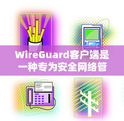 WireGuard客户端是一种专为安全网络管理设计的工具，支持多种协议，包括WPA3、WEP、TLS等。以下是几种推荐的WireGuard客户端推荐，供用户选择