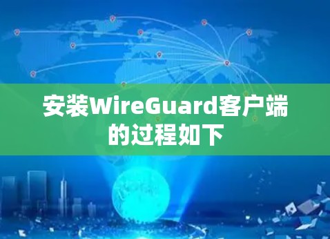 安装WireGuard客户端的过程如下 安装WireGuard客户端的过程如下