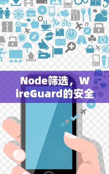 Node筛选,WireGuard的安全守护 Node筛选,WireGuard的安全守护