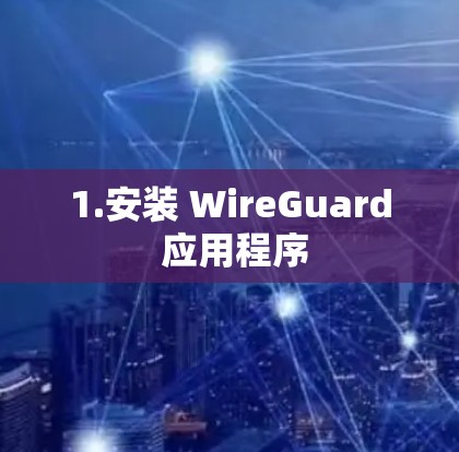 1.安装 WireGuard 应用程序