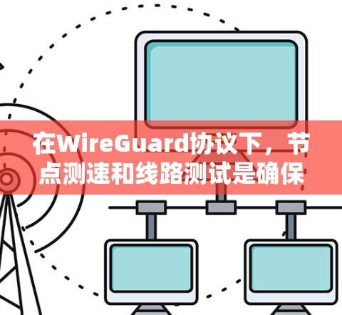 在WireGuard协议下,节点测速和线路测试是确保网络安全性和稳定性的重要组成部分。以下是一些关键点和步骤 在WireGuard协议下,节点测速和线路测试是确保网络安全性和稳定性的重要组成部分。以下是一些关键点和步骤