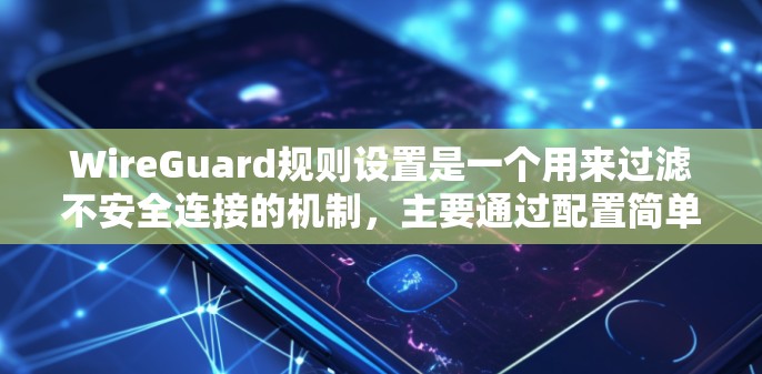 WireGuard规则设置是一个用来过滤不安全连接的机制,主要通过配置简单的加密算法和重置机制来阻止冲突和恶意行为。以下是对规则设置的详细解答 WireGuard规则设置是一个用来过滤不安全连接的机制,主要通过配置简单的加密算法和重置机制来阻止冲突和恶意行为。以下是对规则设置的详细解答