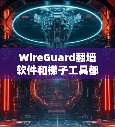 WireGuard翻墙软件和梯子工具都是用于网络管理的工具,但它们在功能和用途上有明显区别。以下是详细的对比和总结 WireGuard翻墙软件和梯子工具都是用于网络管理的工具,但它们在功能和用途上有明显区别。以下是详细的对比和总结