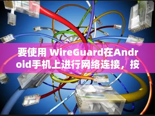 要使用 WireGuard在Android手机上进行网络连接,按照以下步骤操作 要使用 WireGuard在Android手机上进行网络连接,按照以下步骤操作