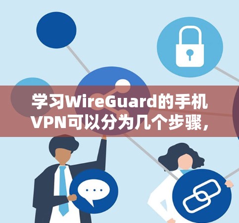 学习WireGuard的手机VPN可以分为几个步骤,从安装到配置,逐步进行。以下是一个详细的指南,帮助你顺利进行 学习WireGuard的手机VPN可以分为几个步骤,从安装到配置,逐步进行。以下是一个详细的指南,帮助你顺利进行