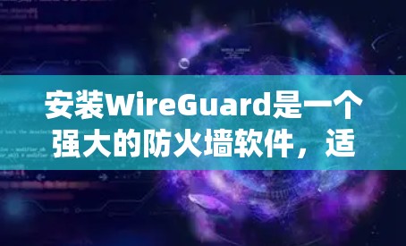 安装WireGuard是一个强大的防火墙软件,适合需要全面控制网络环境的用户。以下是一个详细且系统化的安装指南 安装WireGuard是一个强大的防火墙软件,适合需要全面控制网络环境的用户。以下是一个详细且系统化的安装指南