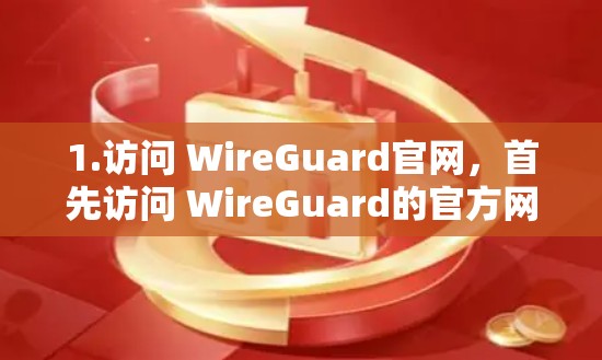 1.访问 WireGuard官网,首先访问 WireGuard的官方网站,确保访问的是一个安全且可靠的来源 1.访问 WireGuard官网,首先访问 WireGuard的官方网站,确保访问的是一个安全且可靠的来源