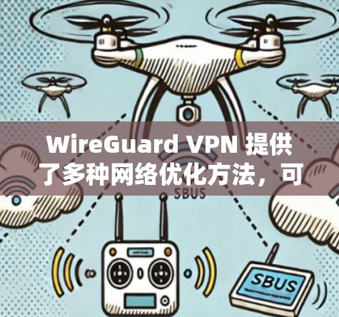 WireGuard VPN 提供了多种网络优化方法,可以让你的VPN服务器更加高效和稳定。以下是一些常用的方法 WireGuard VPN 提供了多种网络优化方法,可以让你的VPN服务器更加高效和稳定。以下是一些常用的方法