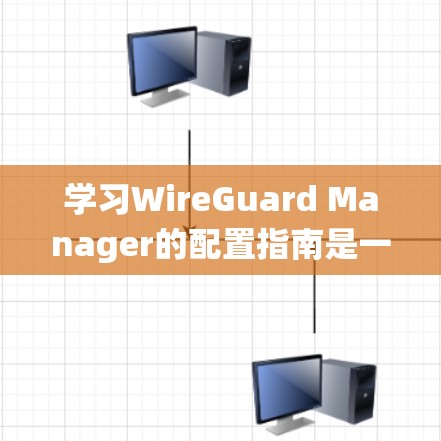 学习WireGuard Manager的配置指南是一个系统而细致的过程，需要逐步深入理解每个部分的功能和使用方法。以下是一个有条理的总结，帮助您更好地理解和应用该指南