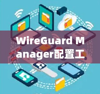 WireGuard Manager配置工具概述 WireGuard Manager配置工具概述
