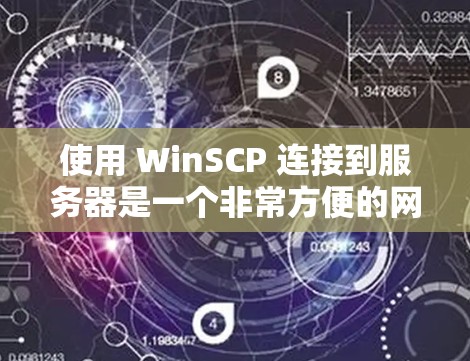 使用 WinSCP 连接到服务器是一个非常方便的网络连接工具,适合移动设备使用。以下是详细的步骤指南 使用 WinSCP 连接到服务器是一个非常方便的网络连接工具,适合移动设备使用。以下是详细的步骤指南