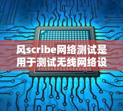 风scribe网络测试是用于测试无线网络设备性能的重要工具,帮助测试员识别设备问题并优化网络环境。以下是风scribe网络测试的详细分析 风scribe网络测试是用于测试无线网络设备性能的重要工具,帮助测试员识别设备问题并优化网络环境。以下是风scribe网络测试的详细分析