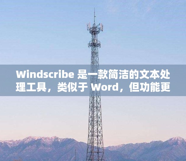 Windscribe 是一款简洁的文本处理工具,类似于 Word,但功能更简化。以下是对它的基本操作和功能的详细说明 Windscribe 是一款简洁的文本处理工具,类似于 Word,但功能更简化。以下是对它的基本操作和功能的详细说明