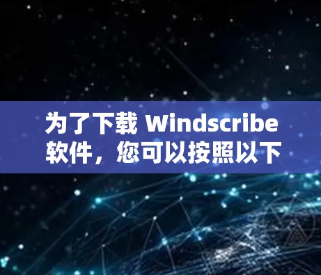 为了下载 Windscribe 软件,您可以按照以下步骤进行操作 为了下载 Windscribe 软件,您可以按照以下步骤进行操作