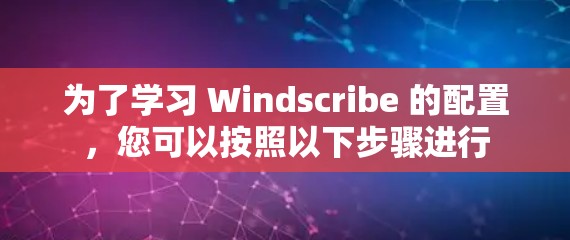 为了学习 Windscribe 的配置,您可以按照以下步骤进行 为了学习 Windscribe 的配置,您可以按照以下步骤进行