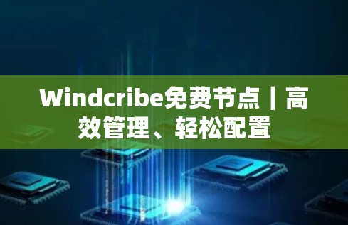 Windcribe免费节点|高效管理、轻松配置 Windcribe免费节点|高效管理、轻松配置